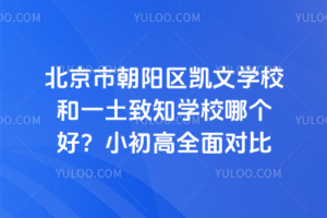 北京市朝陽區凱文學校和一土致知學校哪個好?小初高全面對比