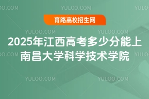 2025年江西高考多少分能上南昌大學(xué)科學(xué)技術(shù)學(xué)院？錄取預(yù)測(cè)與報(bào)考指南