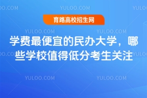 學費最便宜的民辦大學,哪些學校值得低分考生關注