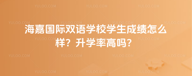 海嘉國際雙語學校學生成績怎么樣?升學率高嗎?