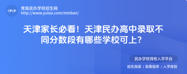 天津家長必看!天津民辦高中錄取不同分?jǐn)?shù)段有哪些學(xué)校可上?