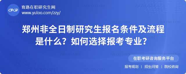 鄭州非全日制研究生報名條件及流程是什么?如何選擇報考專業(yè)?2.jpg