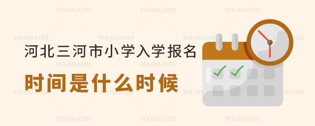 河北三河市小學入學報名時間是什么時候