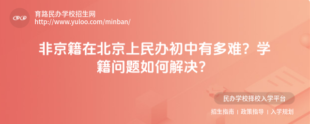 非京籍在北京上民辦初中有多難?學籍問題如何解決?