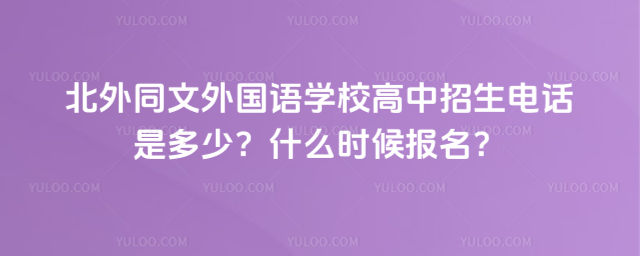 北外同文外國語學校高中招生電話是多少?什么時候報名?