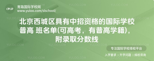 北京西城區具有中招資格的國際學校普高班名單(可高考,有普高學籍),附錄取分數線