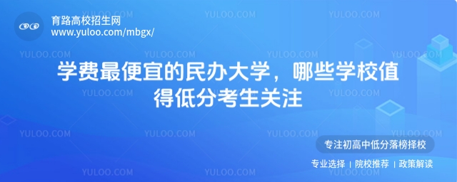 學(xué)費(fèi)最便宜的民辦大學(xué),哪些學(xué)校值得低分考生關(guān)注