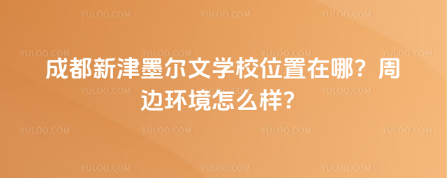 成都新津墨爾文學校位置在哪?周邊環境怎么樣?