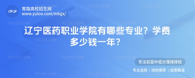遼寧醫(yī)藥職業(yè)學院有哪些專業(yè)?學費多少錢一年?