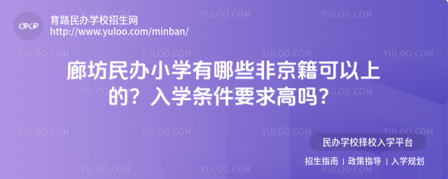 廊坊民辦小學有哪些非京籍可以上的?入學條件要求高嗎?