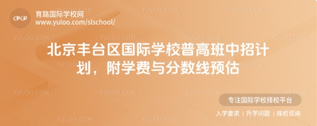 北京豐臺區國際學校普高班中招計劃,附學費與分數線預估