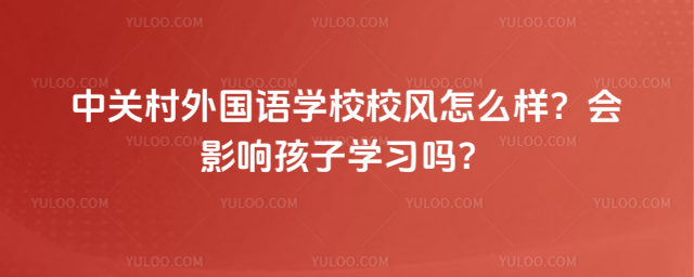 中關(guān)村外國(guó)語(yǔ)學(xué)校校風(fēng)怎么樣?會(huì)影響孩子學(xué)習(xí)嗎?