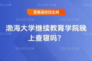 渤海大學繼續教育學院晚上查寢嗎？