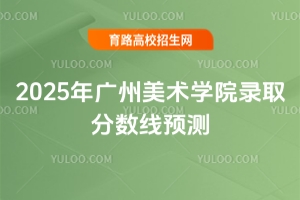 2025年廣州美術學院錄取分數線預測