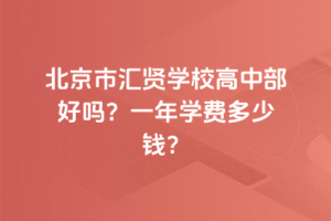 北京市匯賢學校高中部好嗎？一年學費多少錢？
