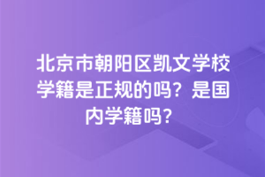 北京市朝陽區凱文學校學籍是正規的嗎？是國內學籍嗎？