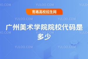 2025年廣州美術學院院校代碼及招生要點詳解