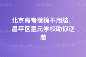 2025年北京高考落榜不用愁,昌平區星元學校助你逆襲