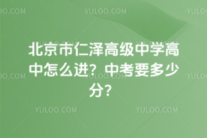 北京市仁澤高級(jí)中學(xué)高中怎么進(jìn)？中考要多少分？