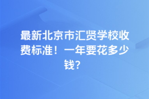 2025年最新北京市匯賢學校收費標準！一年要花多少錢？