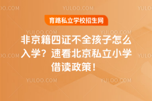 非京籍四證不全孩子怎么入學(xué)?速看北京私立小學(xué)借讀政策!