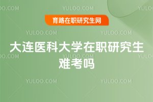 大連醫科大學在職研究生難考嗎