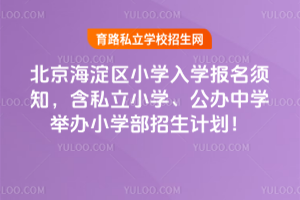 2025年北京海淀區(qū)小學(xué)入學(xué)報(bào)名須知,含私立小學(xué)、公辦中學(xué)舉辦小學(xué)部招生計(jì)劃!