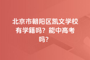 北京市朝陽區凱文學校有學籍嗎？能中高考嗎？