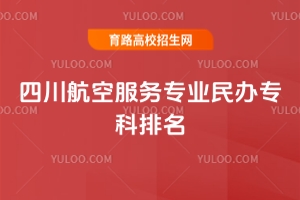 四川航空服務專業民辦專科排名,優質學校推薦