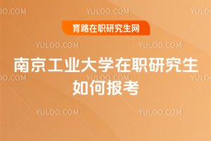 南京工業(yè)大學(xué)在職研究生如何報考