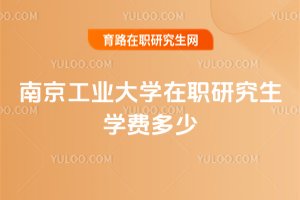 南京工業大學在職研究生學費多少