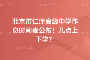 北京市仁澤高級(jí)中學(xué)作息時(shí)間表公布！幾點(diǎn)上下學(xué)？