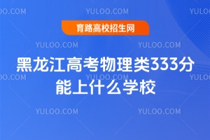 2025黑龍江高考物理類333分能上什么學校?