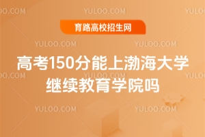 高考150分能上渤海大學繼續教育學院嗎？