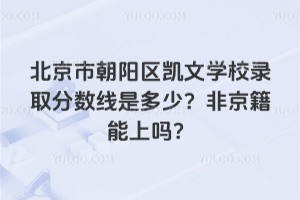 北京市朝陽區凱文學校錄取分數線是多少?非京籍能上嗎?