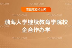 2025年渤海大學繼續教育學院校企合作辦學怎么樣？