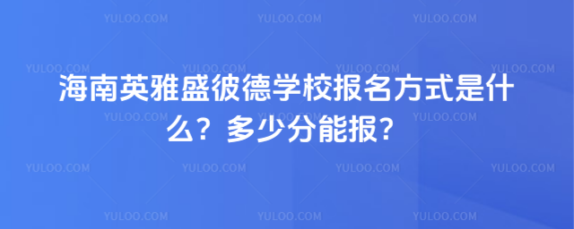 海南英雅盛彼德學校報名方式是什么?多少分能報?