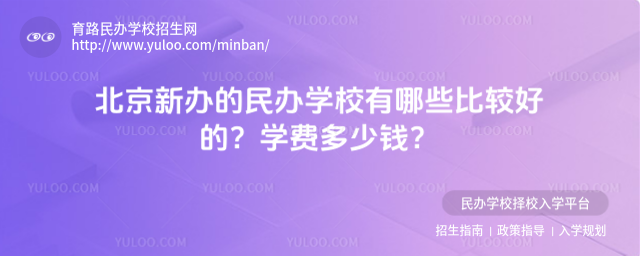 北京新辦的民辦學校有哪些比較好的?學費多少錢?
