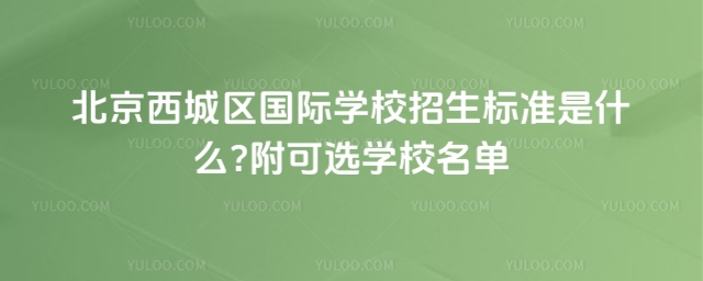 北京西城區國際學校招生標準是什么?附可選學校名單
