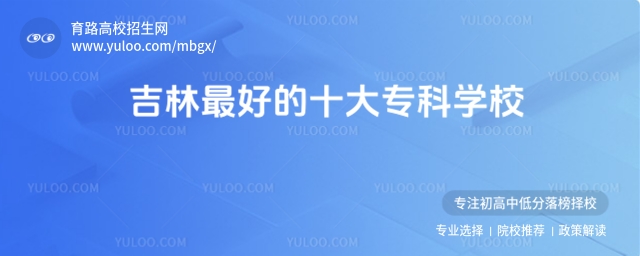 2025吉林最好的十大專科學(xué)校!附高職院校排名