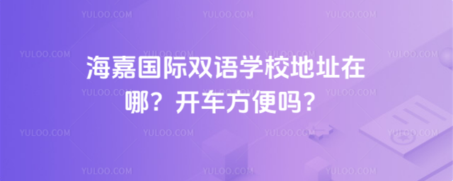 海嘉國際雙語學校地址在哪?開車方便嗎?
