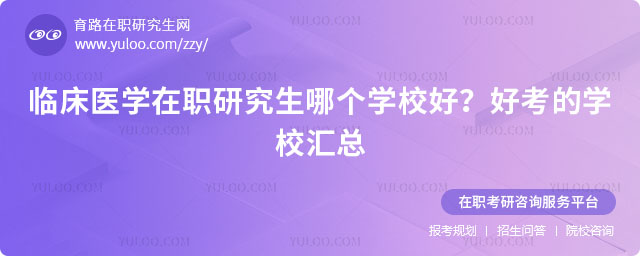臨床醫(yī)學在職研究生哪個學校好