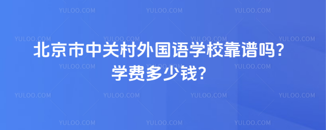 北京市中關(guān)村外國語學(xué)校靠譜嗎?學(xué)費(fèi)多少錢?