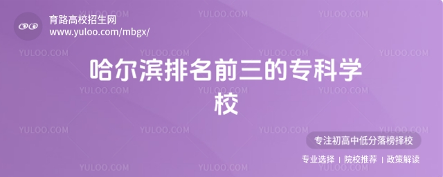 哈爾濱排名前三的專科學(xué)校,最好的專科學(xué)校是什么?