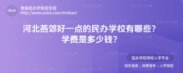 河北燕郊好一點的民辦學校有哪些?學費是多少錢?_6881f1bb2ee5c2.75849757.jpg