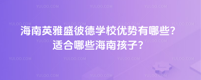 海南英雅盛彼德學(xué)校優(yōu)勢有哪些?適合哪些海南孩子?