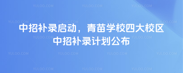 中招補錄啟動,青苗學校四大校區中招補錄計劃公布