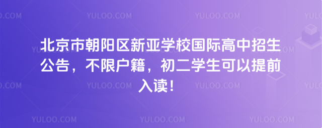 北京市朝陽區(qū)新亞學校國際高中招生公告,不限戶籍,初二學生可以提前入讀