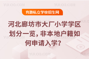 2025年河北廊坊市大廠小學學區劃分一覽,非本地戶籍如何申請入學?