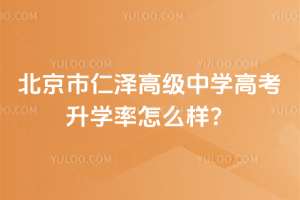 北京市仁澤高級中學高考升學率怎么樣？